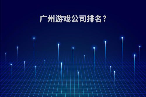 广州游戏公司排名?