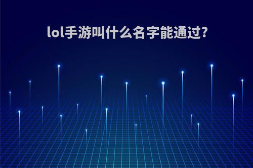 lol手游叫什么名字能通过?