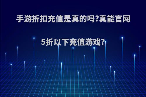 手游折扣充值是真的吗?真能官网5折以下充值游戏?