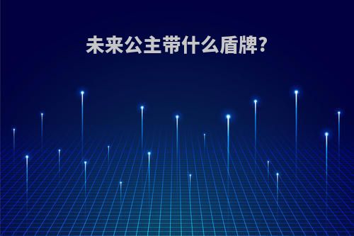 未来公主带什么盾牌?