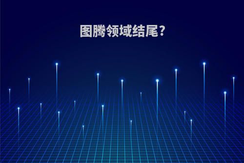 图腾领域结尾?