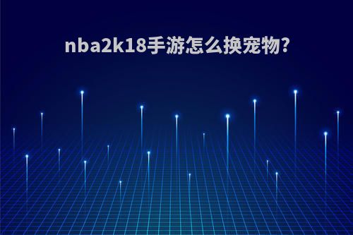 nba2k18手游怎么换宠物?