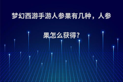 梦幻西游手游人参果有几种，人参果怎么获得?