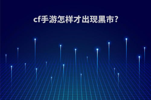 cf手游怎样才出现黑市?