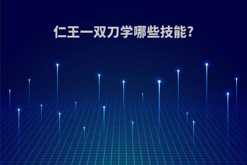 仁王一双刀学哪些技能?