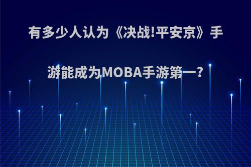 有多少人认为《决战!平安京》手游能成为MOBA手游第一?