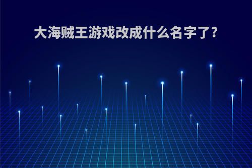 大海贼王游戏改成什么名字了?