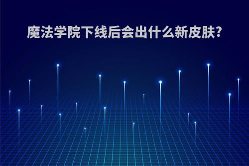 魔法学院下线后会出什么新皮肤?