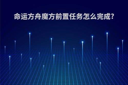 命运方舟魔方前置任务怎么完成?