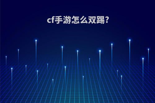 cf手游怎么双踢?