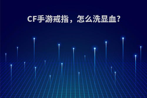 CF手游戒指，怎么洗显血?