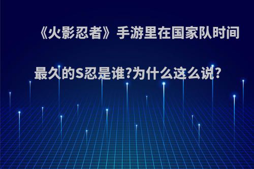 《火影忍者》手游里在国家队时间最久的S忍是谁?为什么这么说?