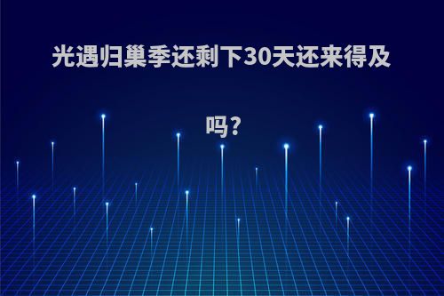 光遇归巢季还剩下30天还来得及吗?