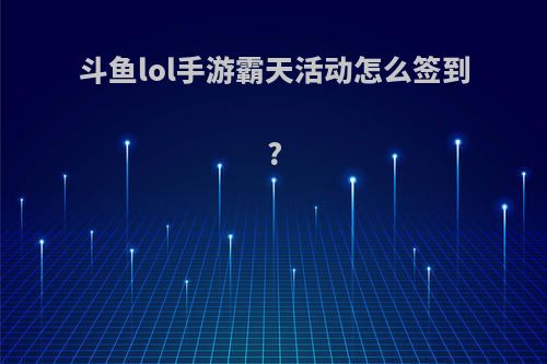 斗鱼lol手游霸天活动怎么签到?