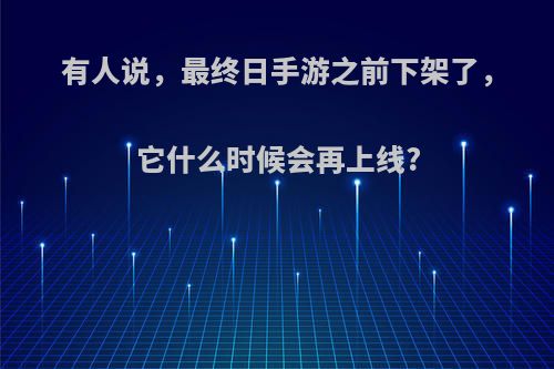 有人说，最终日手游之前下架了，它什么时候会再上线?