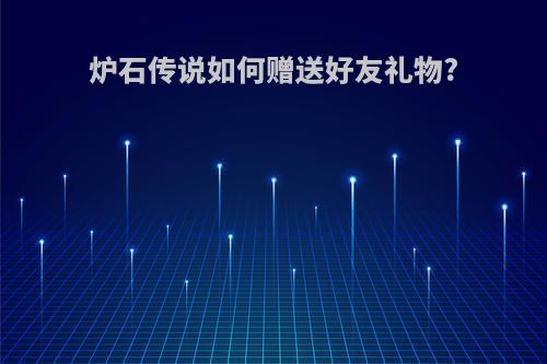 炉石传说如何赠送好友礼物?