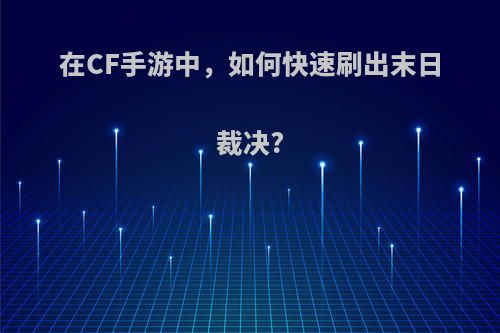 在CF手游中，如何快速刷出末日裁决?