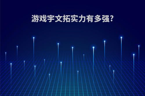 游戏宇文拓实力有多强?