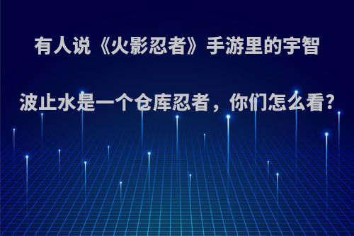 有人说《火影忍者》手游里的宇智波止水是一个仓库忍者，你们怎么看?