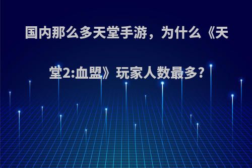 国内那么多天堂手游，为什么《天堂2:血盟》玩家人数最多?