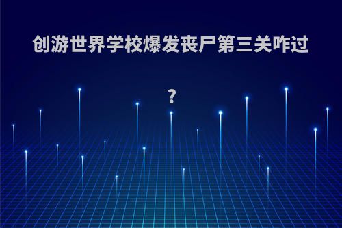 创游世界学校爆发丧尸第三关咋过?