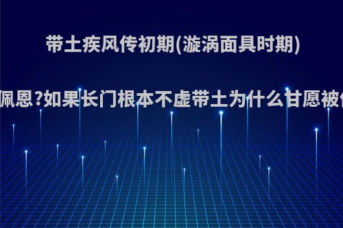 带土疾风传初期(漩涡面具时期)能否杠得过佩恩?如果长门根本不虚带土为什么甘愿被他利用使唤?