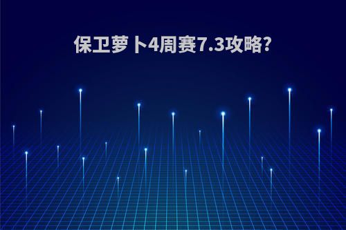 保卫萝卜4周赛7.3攻略?