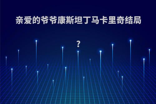 亲爱的爷爷康斯坦丁马卡里奇结局?