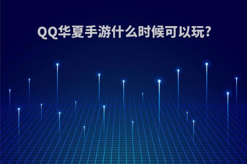 QQ华夏手游什么时候可以玩?