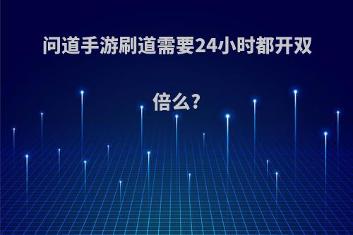 问道手游刷道需要24小时都开双倍么?