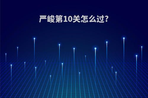 严峻第10关怎么过?