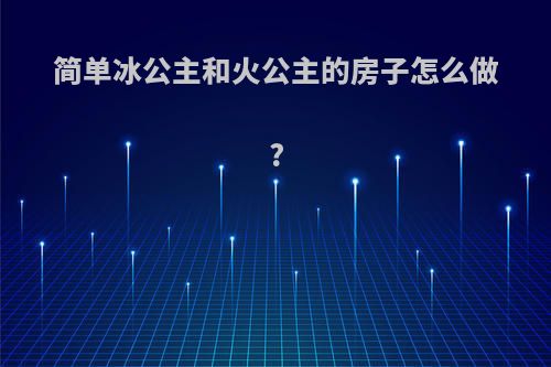 简单冰公主和火公主的房子怎么做?