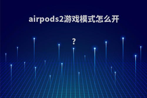 airpods2游戏模式怎么开?