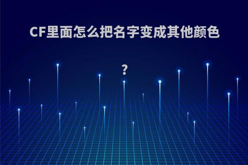 CF里面怎么把名字变成其他颜色?