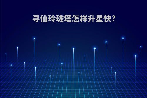 寻仙玲珑塔怎样升星快?