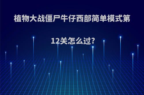 植物大战僵尸牛仔西部简单模式第12关怎么过?