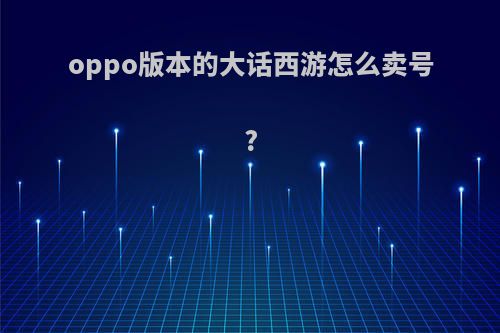 oppo版本的大话西游怎么卖号?