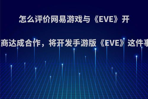 怎么评价网易游戏与《EVE》开发商达成合作，将开发手游版《EVE》这件事?