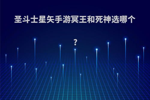 圣斗士星矢手游冥王和死神选哪个?