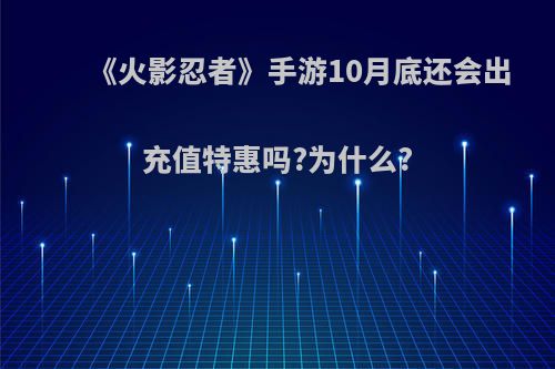 《火影忍者》手游10月底还会出充值特惠吗?为什么?