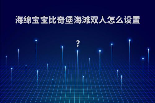 海绵宝宝比奇堡海滩双人怎么设置?