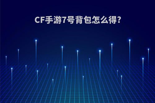 CF手游7号背包怎么得?