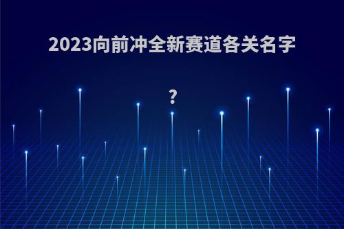 2023向前冲全新赛道各关名字?