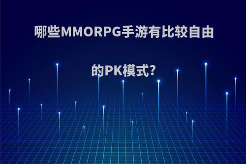 哪些MMORPG手游有比较自由的PK模式?