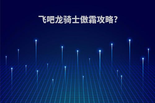 飞吧龙骑士傲霜攻略?