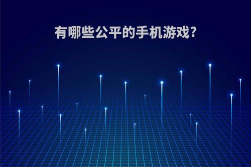 有哪些公平的手机游戏?