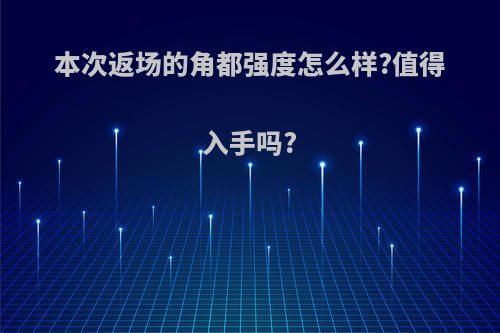 本次返场的角都强度怎么样?值得入手吗?