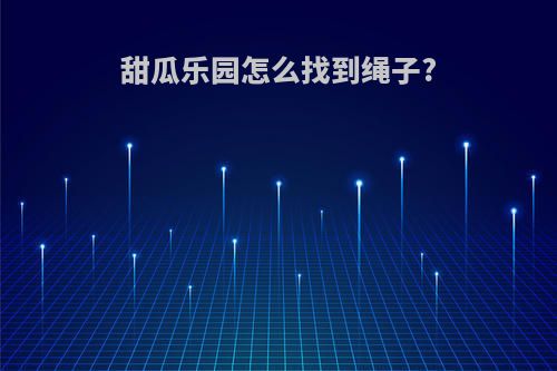 甜瓜乐园怎么找到绳子?