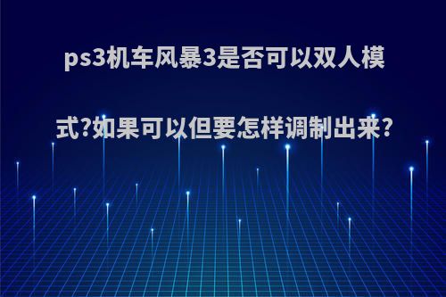 ps3机车风暴3是否可以双人模式?如果可以但要怎样调制出来?