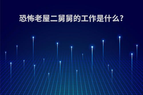 恐怖老屋二舅舅的工作是什么?
